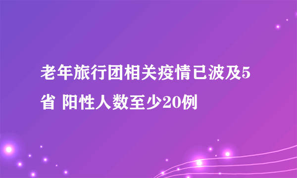 老年旅行团相关疫情已波及5省 阳性人数至少20例