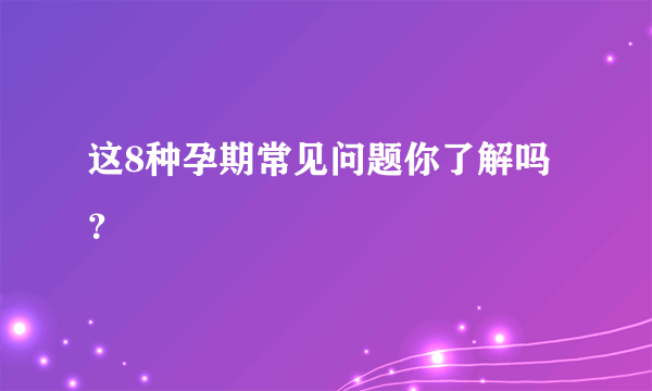 这8种孕期常见问题你了解吗？