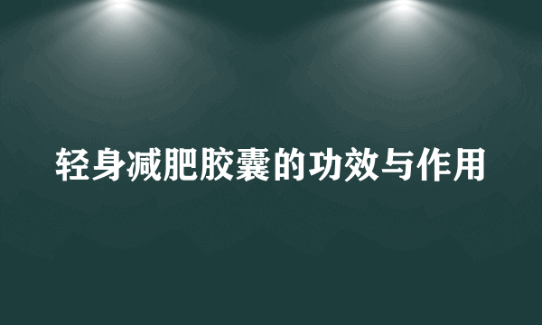 轻身减肥胶囊的功效与作用