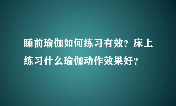 睡前瑜伽如何练习有效？床上练习什么瑜伽动作效果好？