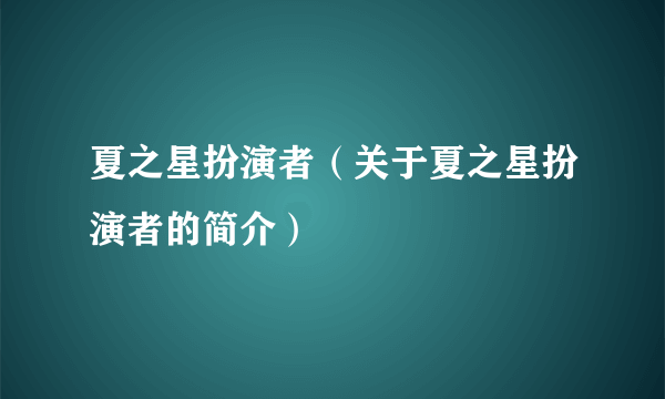 夏之星扮演者（关于夏之星扮演者的简介）