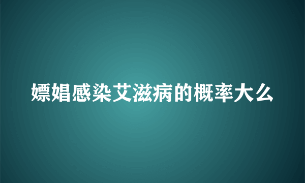 嫖娼感染艾滋病的概率大么