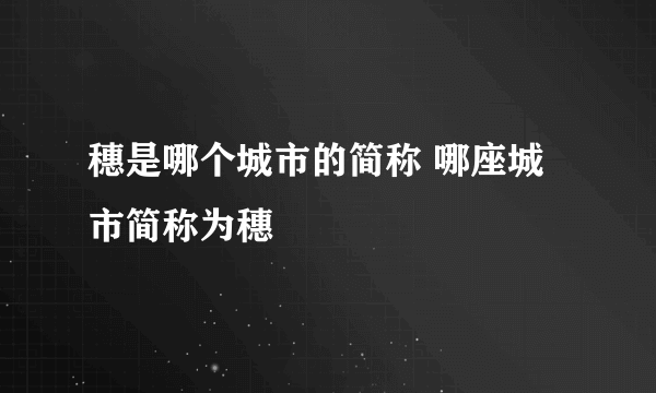 穗是哪个城市的简称 哪座城市简称为穗