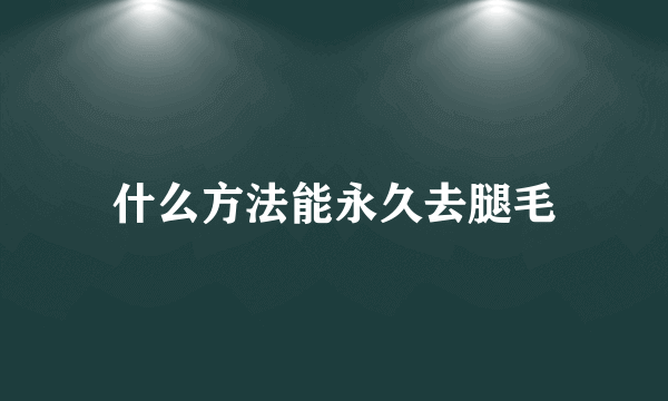 什么方法能永久去腿毛