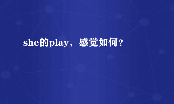 she的play，感觉如何？