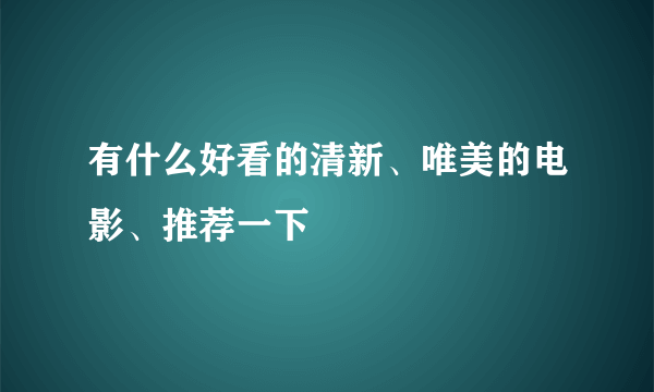 有什么好看的清新、唯美的电影、推荐一下