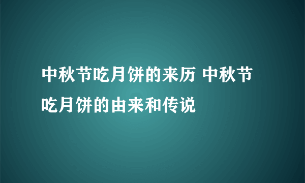 中秋节吃月饼的来历 中秋节吃月饼的由来和传说