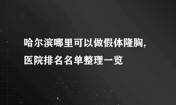 哈尔滨哪里可以做假体隆胸,医院排名名单整理一览