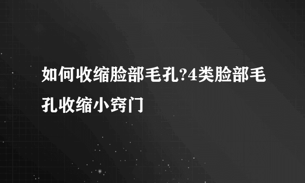 如何收缩脸部毛孔?4类脸部毛孔收缩小窍门