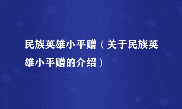 民族英雄小平赠（关于民族英雄小平赠的介绍）