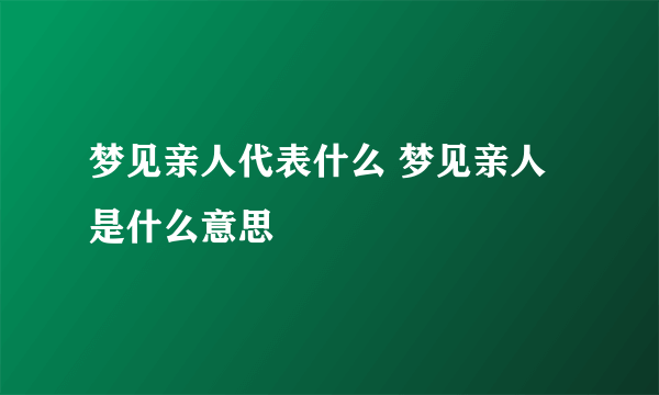 梦见亲人代表什么 梦见亲人是什么意思