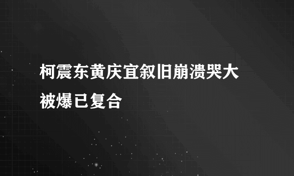 柯震东黄庆宜叙旧崩溃哭大 被爆已复合