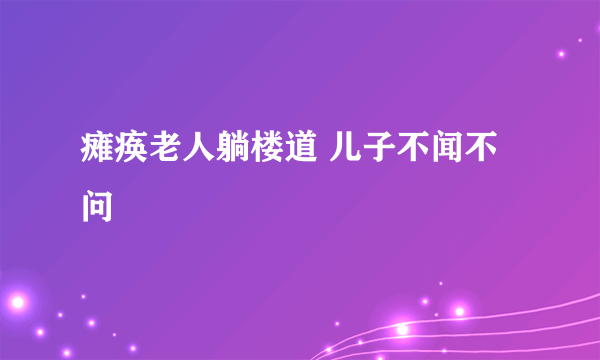 瘫痪老人躺楼道 儿子不闻不问