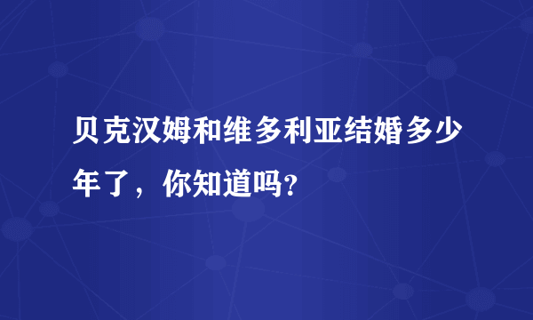 贝克汉姆和维多利亚结婚多少年了，你知道吗？