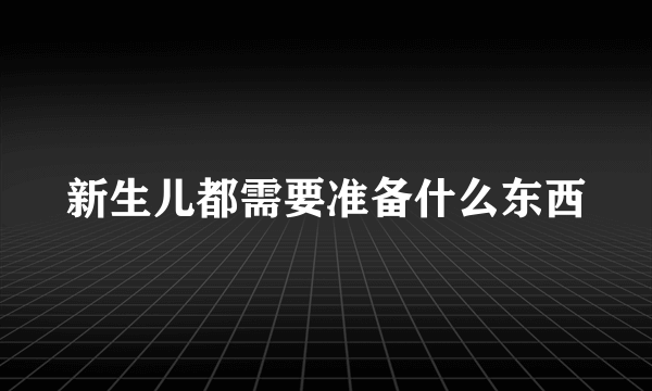 新生儿都需要准备什么东西