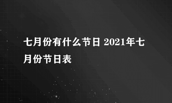 七月份有什么节日 2021年七月份节日表