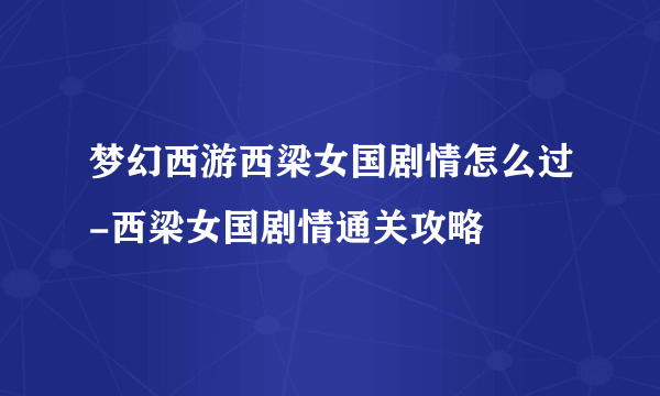 梦幻西游西梁女国剧情怎么过-西梁女国剧情通关攻略