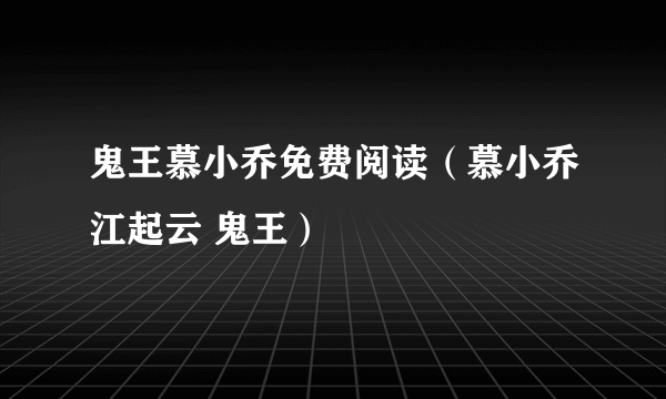 鬼王慕小乔免费阅读（慕小乔江起云 鬼王）