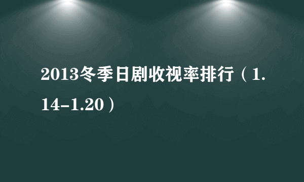 2013冬季日剧收视率排行（1.14-1.20）