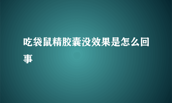 吃袋鼠精胶囊没效果是怎么回事