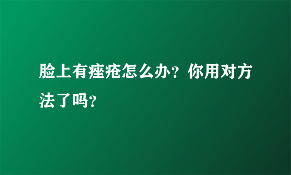 脸上有痤疮怎么办？你用对方法了吗？