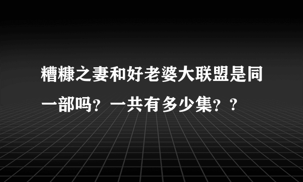 糟糠之妻和好老婆大联盟是同一部吗？一共有多少集？?