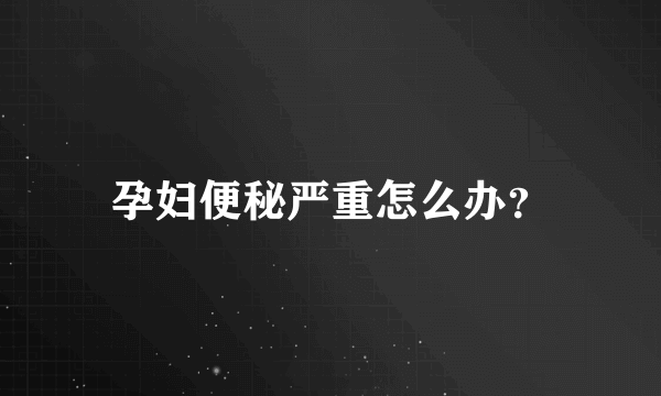 孕妇便秘严重怎么办？