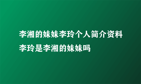 李湘的妹妹李玲个人简介资料李玲是李湘的妹妹吗