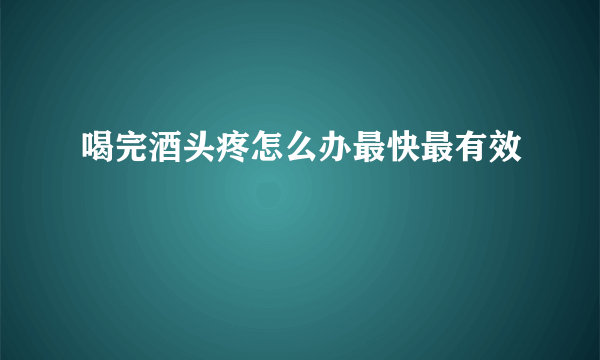 喝完酒头疼怎么办最快最有效