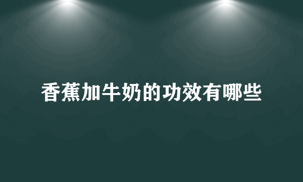 香蕉加牛奶的功效有哪些