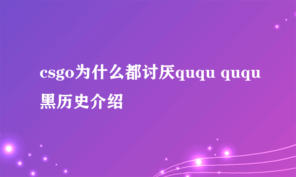 csgo为什么都讨厌ququ ququ黑历史介绍