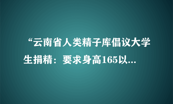 “云南省人类精子库倡议大学生捐精：要求身高165以上”引热议，捐精为啥对身高有要求？