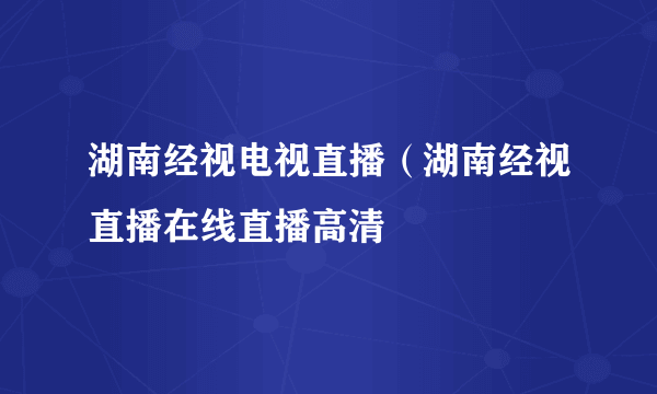 湖南经视电视直播（湖南经视直播在线直播高清