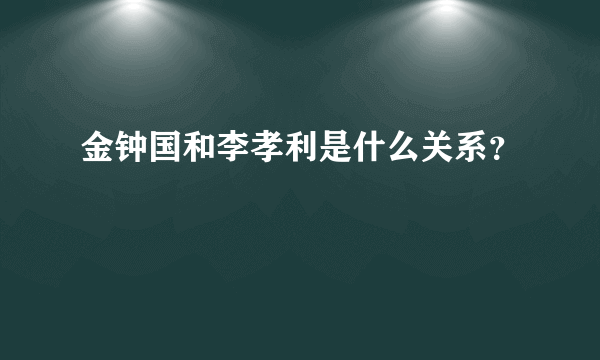 金钟国和李孝利是什么关系？