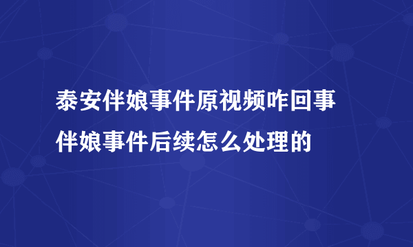 泰安伴娘事件原视频咋回事 伴娘事件后续怎么处理的