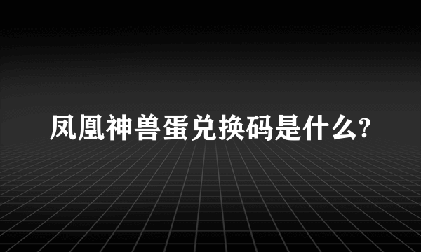 凤凰神兽蛋兑换码是什么?