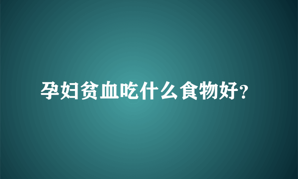 孕妇贫血吃什么食物好？