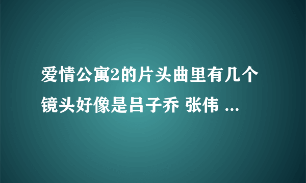 爱情公寓2的片头曲里有几个镜头好像是吕子乔 张伟 曾小贤 他们在演戏，是第几集？