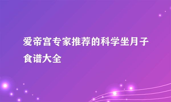 爱帝宫专家推荐的科学坐月子食谱大全