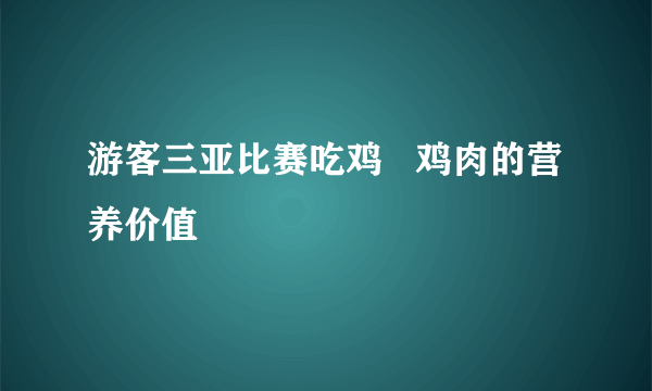 游客三亚比赛吃鸡   鸡肉的营养价值