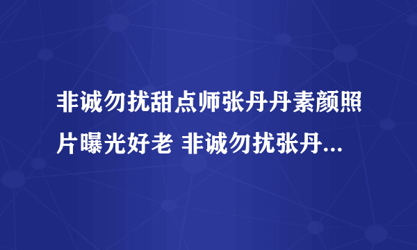 非诚勿扰甜点师张丹丹素颜照片曝光好老 非诚勿扰张丹丹是哪期的