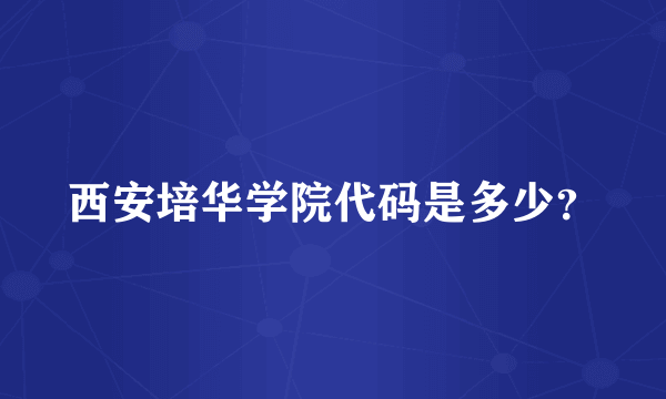 西安培华学院代码是多少？