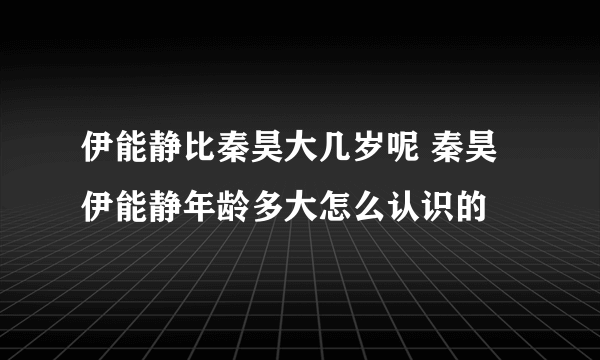 伊能静比秦昊大几岁呢 秦昊伊能静年龄多大怎么认识的