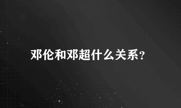 邓伦和邓超什么关系？