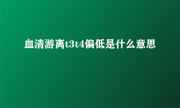 血清游离t3t4偏低是什么意思