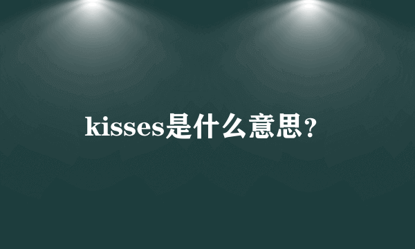 kisses是什么意思？