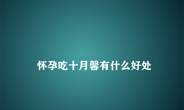 
    怀孕吃十月馨有什么好处
  