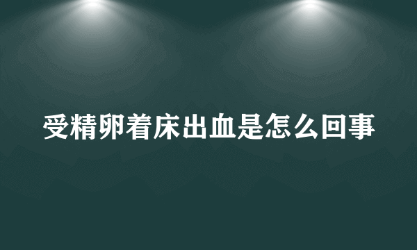 受精卵着床出血是怎么回事