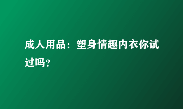 成人用品：塑身情趣内衣你试过吗？