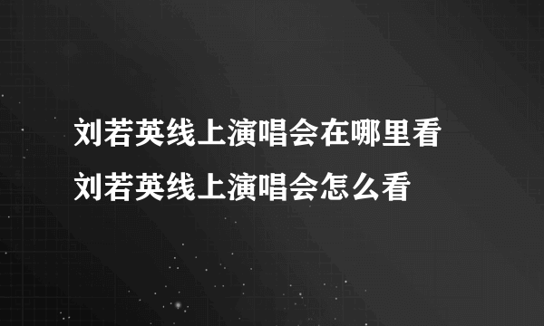 刘若英线上演唱会在哪里看 刘若英线上演唱会怎么看